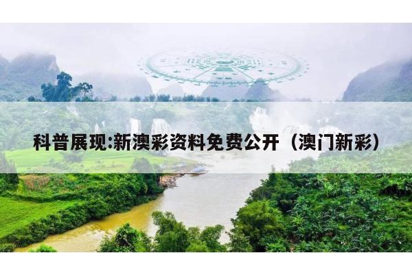 科普展现:新澳彩资料免费公开（澳门新彩）