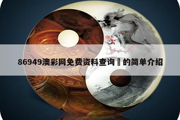 86949澳彩网免费资料查询	的简单介绍