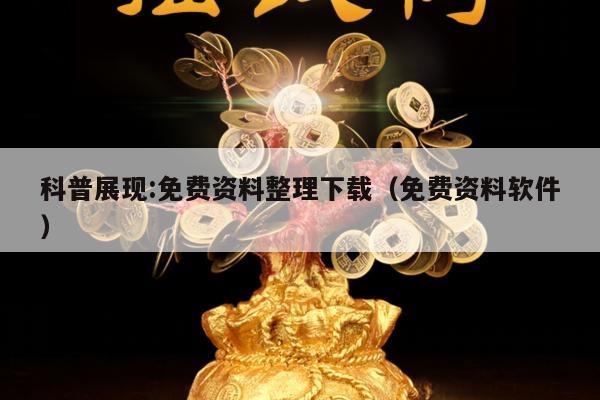 科普展现:免费资料整理下载（免费资料软件）